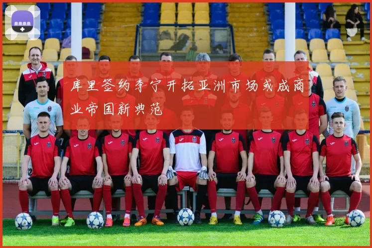 库里签约李宁开拓亚洲市场或成商业帝国新典范
