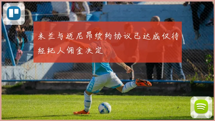 米兰与迈尼昂续约协议已达成仅待经纪人佣金决定