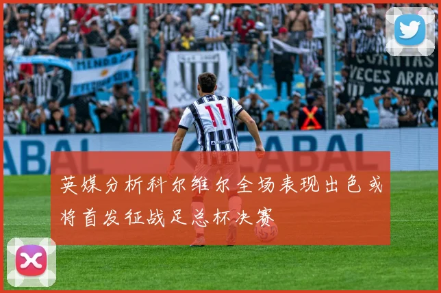 英媒分析科尔维尔全场表现出色或将首发征战足总杯决赛