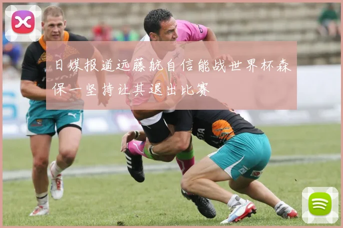 日媒报道远藤航自信能战世界杯森保一坚持让其退出比赛