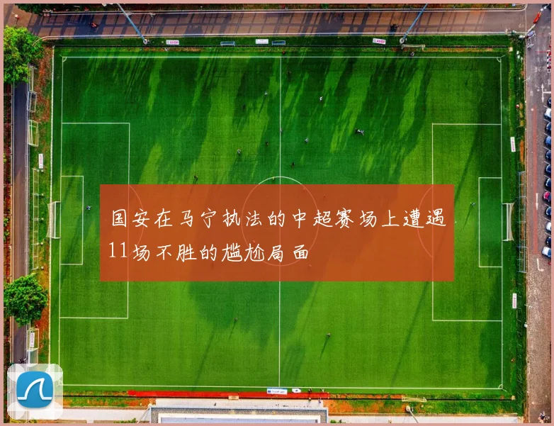 国安在马宁执法的中超赛场上遭遇11场不胜的尴尬局面