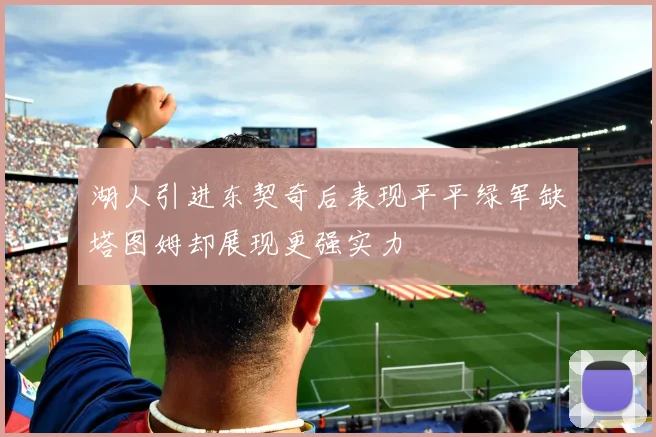 湖人引进东契奇后表现平平绿军缺塔图姆却展现更强实力