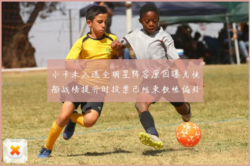 小卡未入选全明星阵容原因曝光快船战绩提升时投票已结束教练偏好影响选人