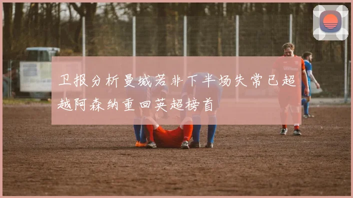 卫报分析曼城若非下半场失常已超越阿森纳重回英超榜首
