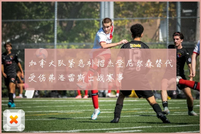 加拿大队紧急补招杰登尼尔森替代受伤弗洛雷斯出战赛事